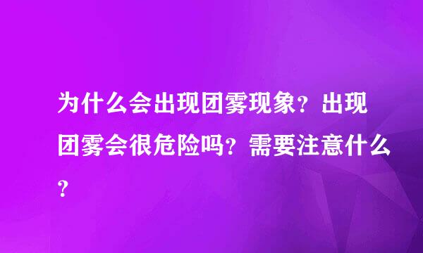 为什么会出现团雾现象？出现团雾会很危险吗？需要注意什么？