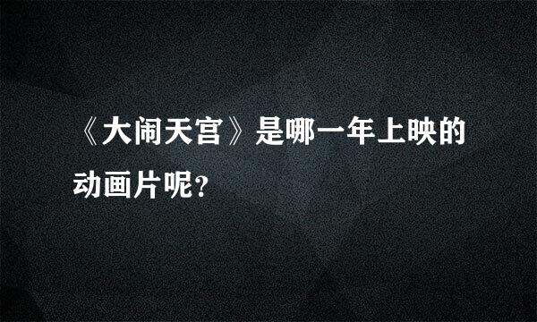 《大闹天宫》是哪一年上映的动画片呢？