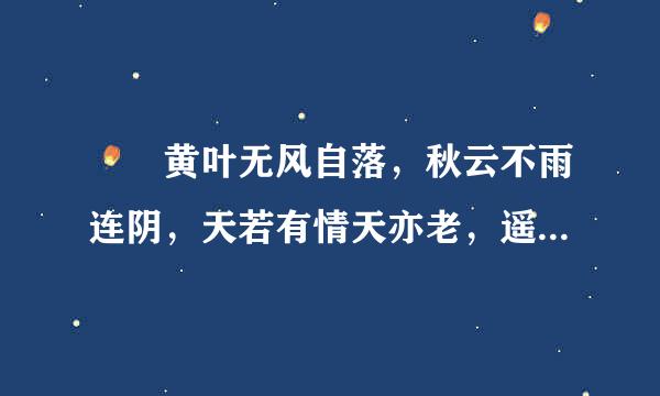 　　黄叶无风自落，秋云不雨连阴，天若有情天亦老，遥遥幽恨难禁，惆怅旧欢如梦，觉来无处追寻。 这段