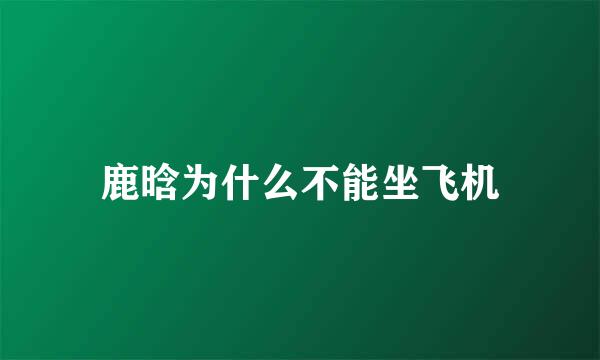 鹿晗为什么不能坐飞机