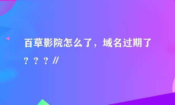 百草影院怎么了，域名过期了？？？//