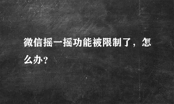 微信摇一摇功能被限制了，怎么办？