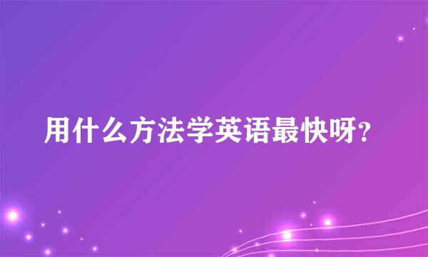 用什么方法学英语最快呀？