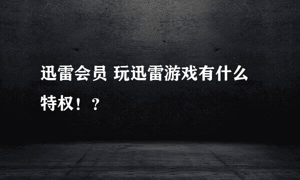 迅雷会员 玩迅雷游戏有什么特权！？