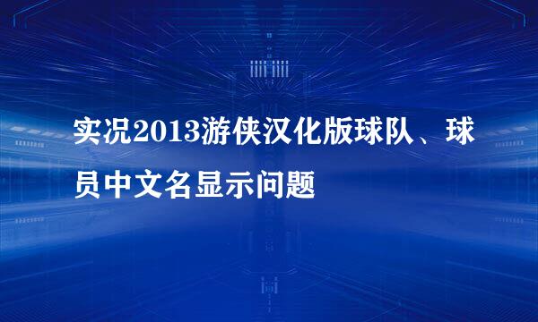 实况2013游侠汉化版球队、球员中文名显示问题