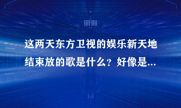 这两天东方卫视的娱乐新天地结束放的歌是什么？好像是dream high的。