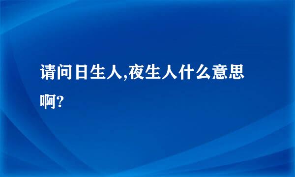 请问日生人,夜生人什么意思啊?