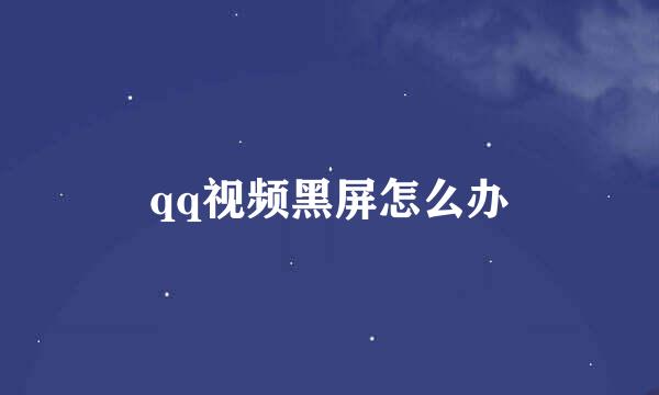 qq视频黑屏怎么办