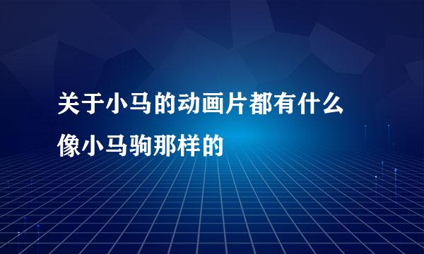 关于小马的动画片都有什么 像小马驹那样的