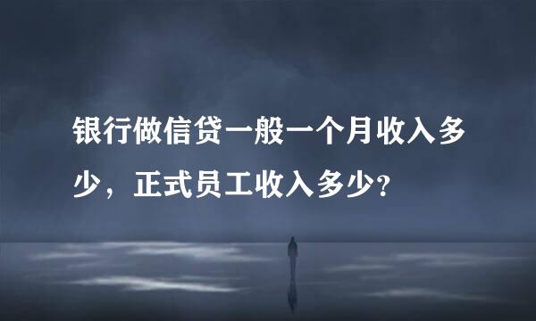 银行做信贷一般一个月收入多少，正式员工收入多少？