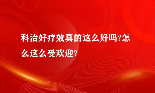 科治好疗效真的这么好吗?怎么这么受欢迎?