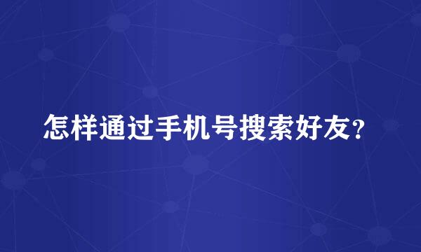 怎样通过手机号搜索好友？