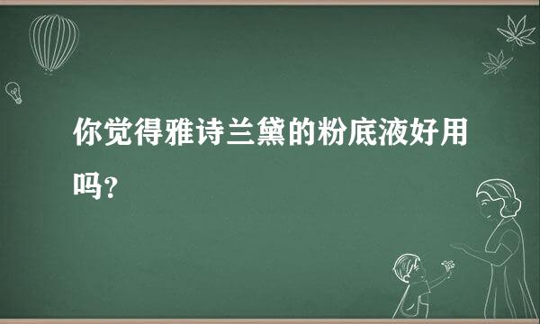 你觉得雅诗兰黛的粉底液好用吗？