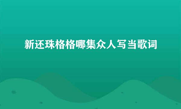 新还珠格格哪集众人写当歌词