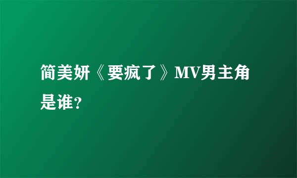 简美妍《要疯了》MV男主角是谁？