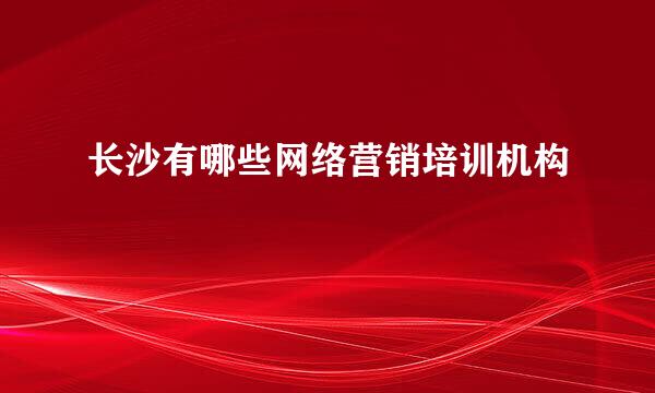 长沙有哪些网络营销培训机构