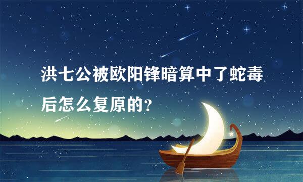 洪七公被欧阳锋暗算中了蛇毒后怎么复原的？