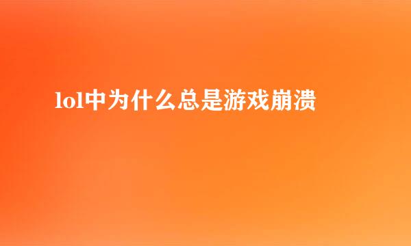 lol中为什么总是游戏崩溃