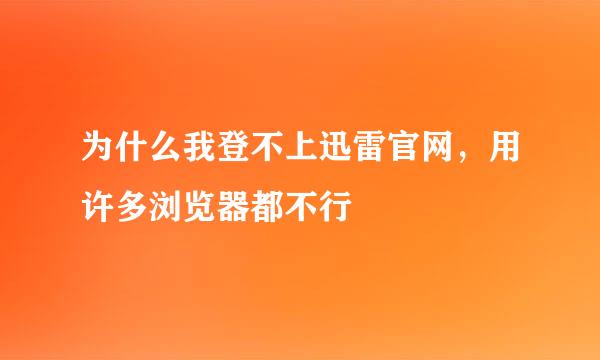 为什么我登不上迅雷官网，用许多浏览器都不行