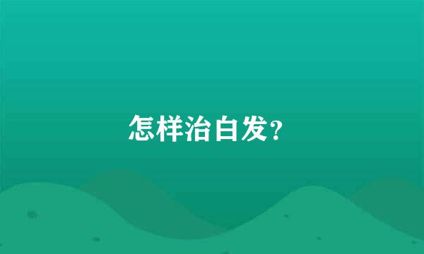 怎样治白发？