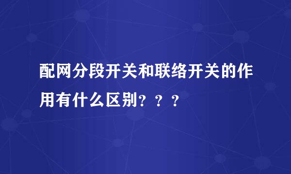 配网分段开关和联络开关的作用有什么区别？？？