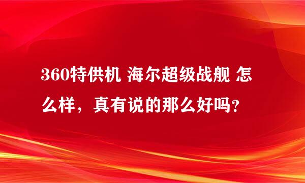 360特供机 海尔超级战舰 怎么样，真有说的那么好吗？