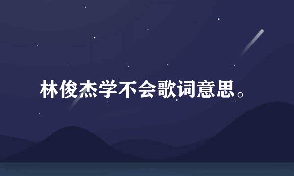 林俊杰学不会歌词意思。