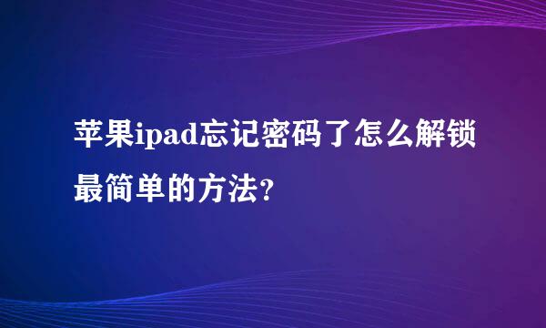 苹果ipad忘记密码了怎么解锁最简单的方法？