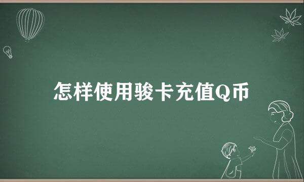 怎样使用骏卡充值Q币