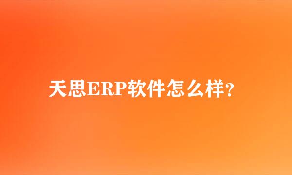 天思ERP软件怎么样？