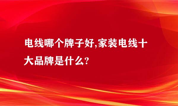 电线哪个牌子好,家装电线十大品牌是什么?