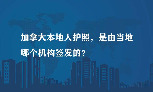 加拿大本地人护照，是由当地哪个机构签发的？