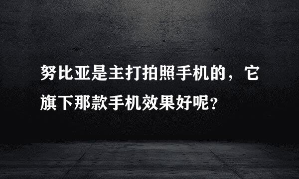 努比亚是主打拍照手机的，它旗下那款手机效果好呢？