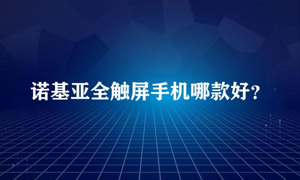 诺基亚全触屏手机哪款好？