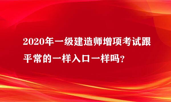 2020年一级建造师增项考试跟平常的一样入口一样吗？