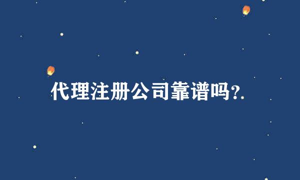 代理注册公司靠谱吗？