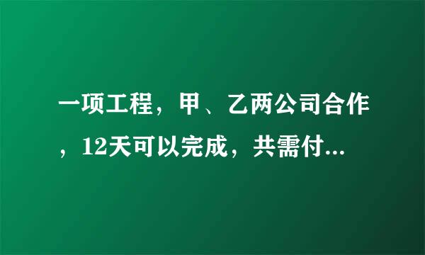 一项工程，甲、乙两公司合作，12天可以完成，共需付施工费10200元，如果甲乙两公司单独完成此工程