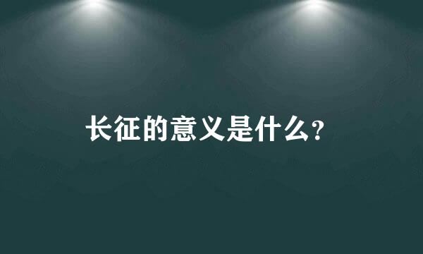 长征的意义是什么？