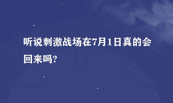 听说刺激战场在7月1日真的会回来吗?