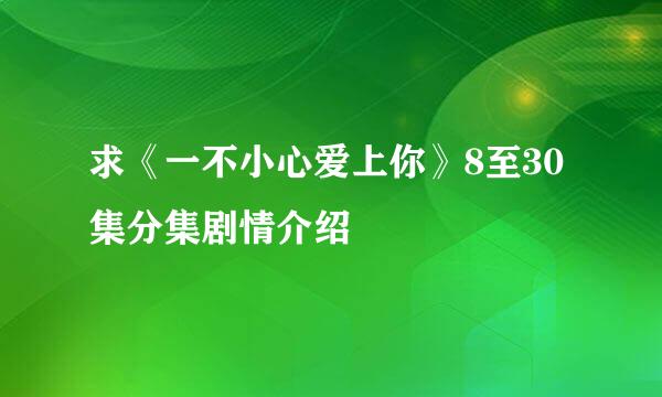 求《一不小心爱上你》8至30集分集剧情介绍