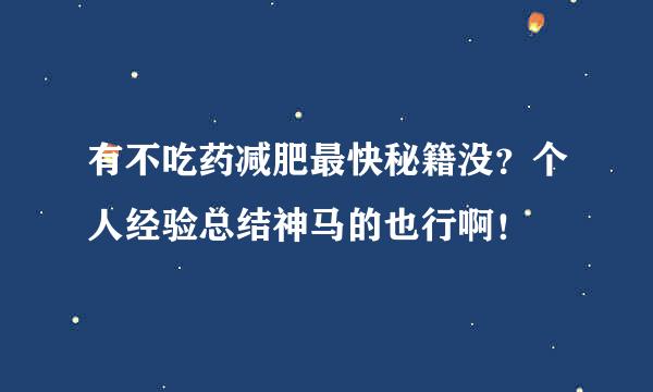 有不吃药减肥最快秘籍没？个人经验总结神马的也行啊！