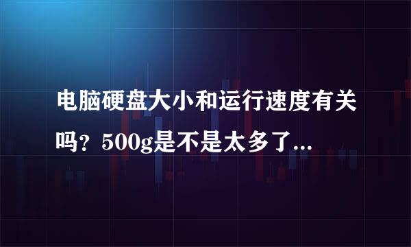 电脑硬盘大小和运行速度有关吗？500g是不是太多了？要多少钱？？