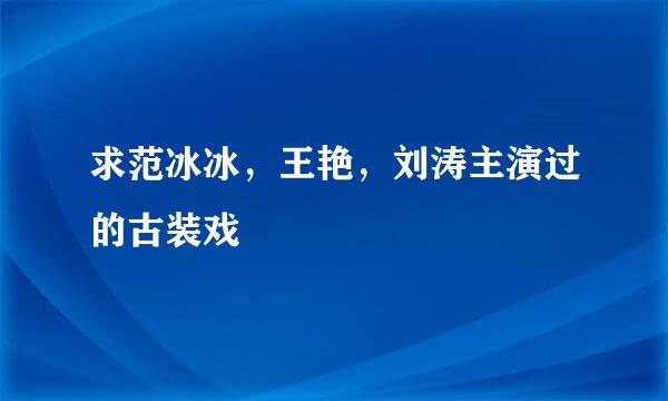 求范冰冰，王艳，刘涛主演过的古装戏