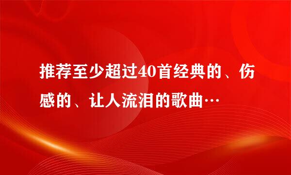 推荐至少超过40首经典的、伤感的、让人流泪的歌曲…