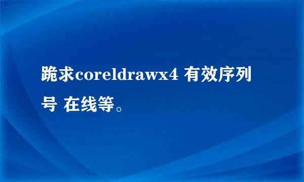 跪求coreldrawx4 有效序列号 在线等。