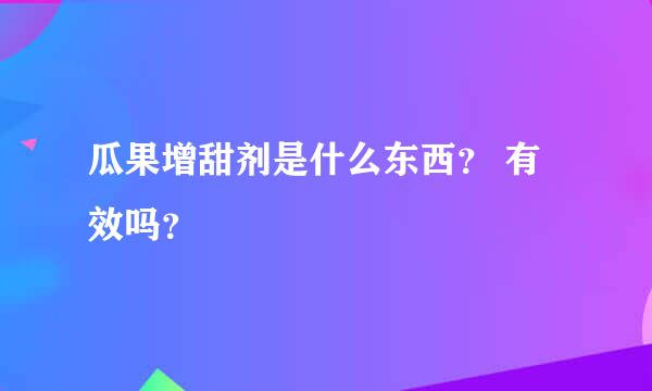 瓜果增甜剂是什么东西？ 有效吗？