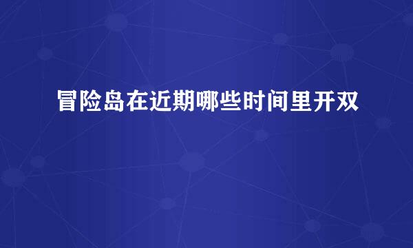 冒险岛在近期哪些时间里开双