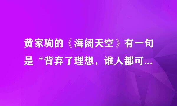 黄家驹的《海阔天空》有一句是“背弃了理想，谁人都可以”到底是背弃了理想还是为了理想？为了理想不是更