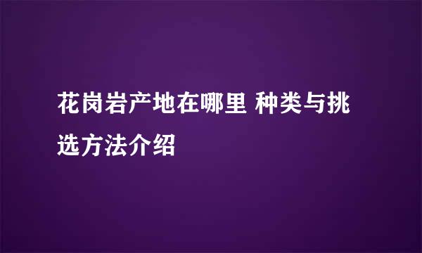 花岗岩产地在哪里 种类与挑选方法介绍