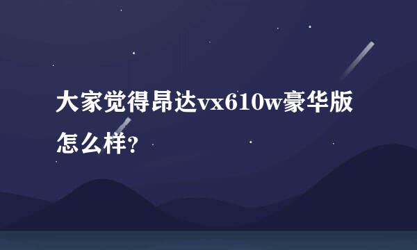 大家觉得昂达vx610w豪华版怎么样？